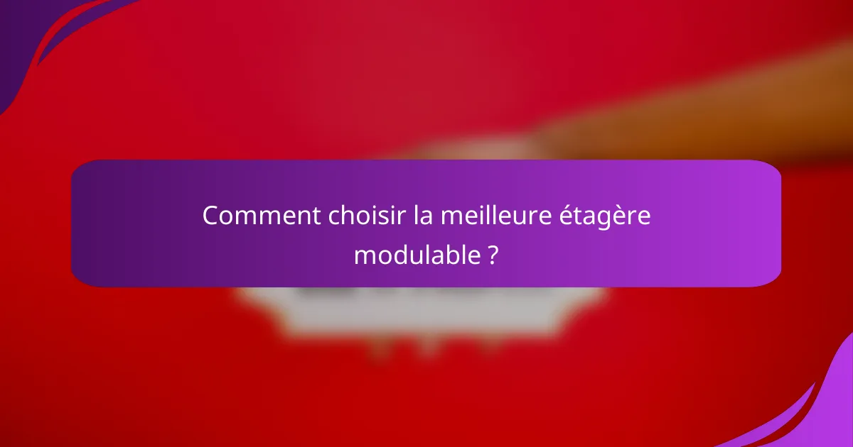 Comment choisir la meilleure étagère modulable ?