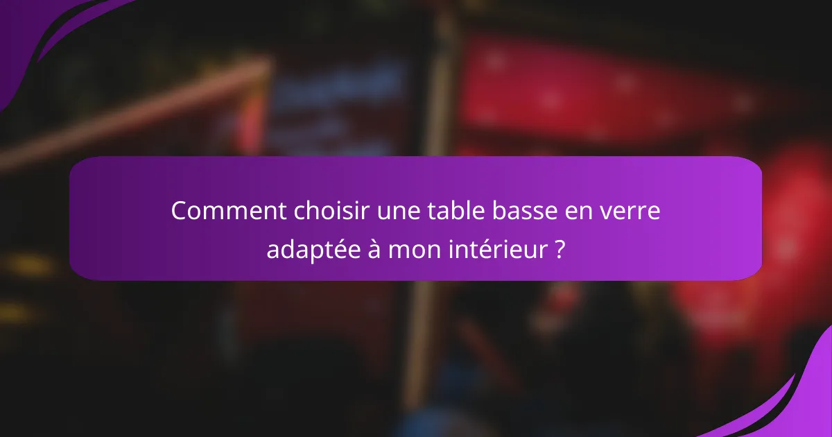 Comment choisir une table basse en verre adaptée à mon intérieur ?