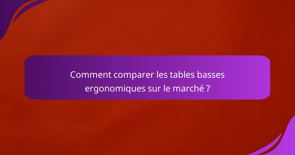 Comment comparer les tables basses ergonomiques sur le marché ?