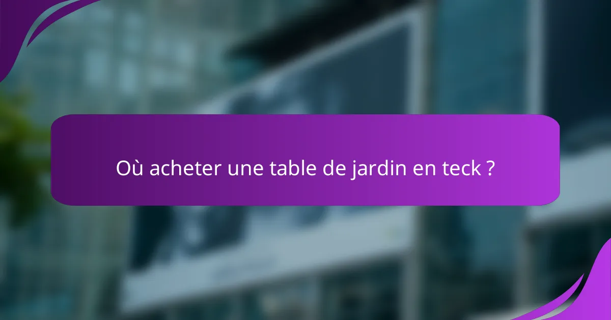 Où acheter une table de jardin en teck ?