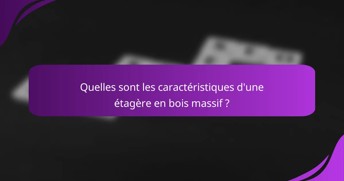 Quelles sont les caractéristiques d'une étagère en bois massif ?