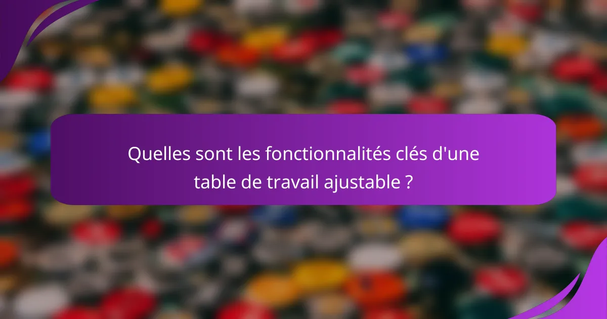 Quelles sont les fonctionnalités clés d'une table de travail ajustable ?