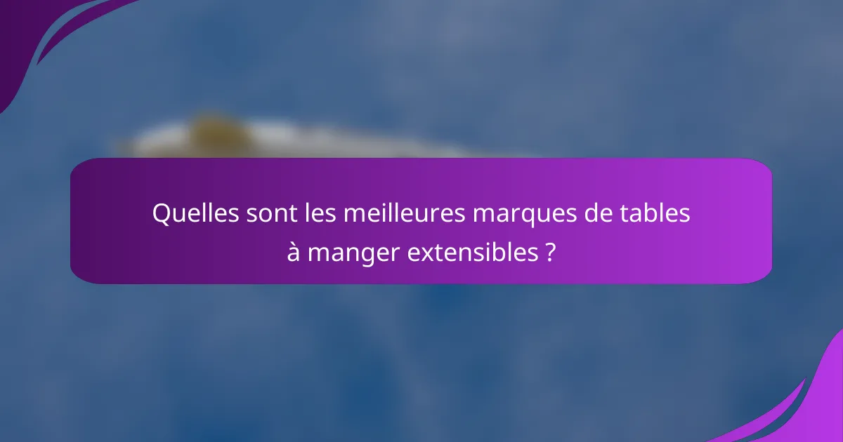 Quelles sont les meilleures marques de tables à manger extensibles ?
