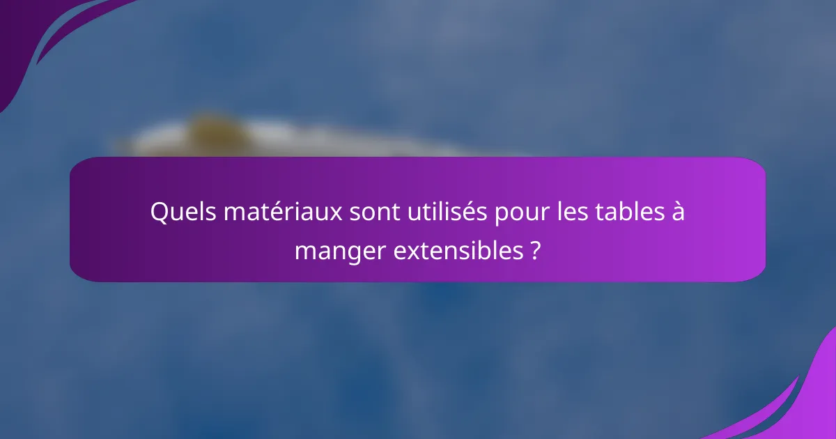 Quels matériaux sont utilisés pour les tables à manger extensibles ?