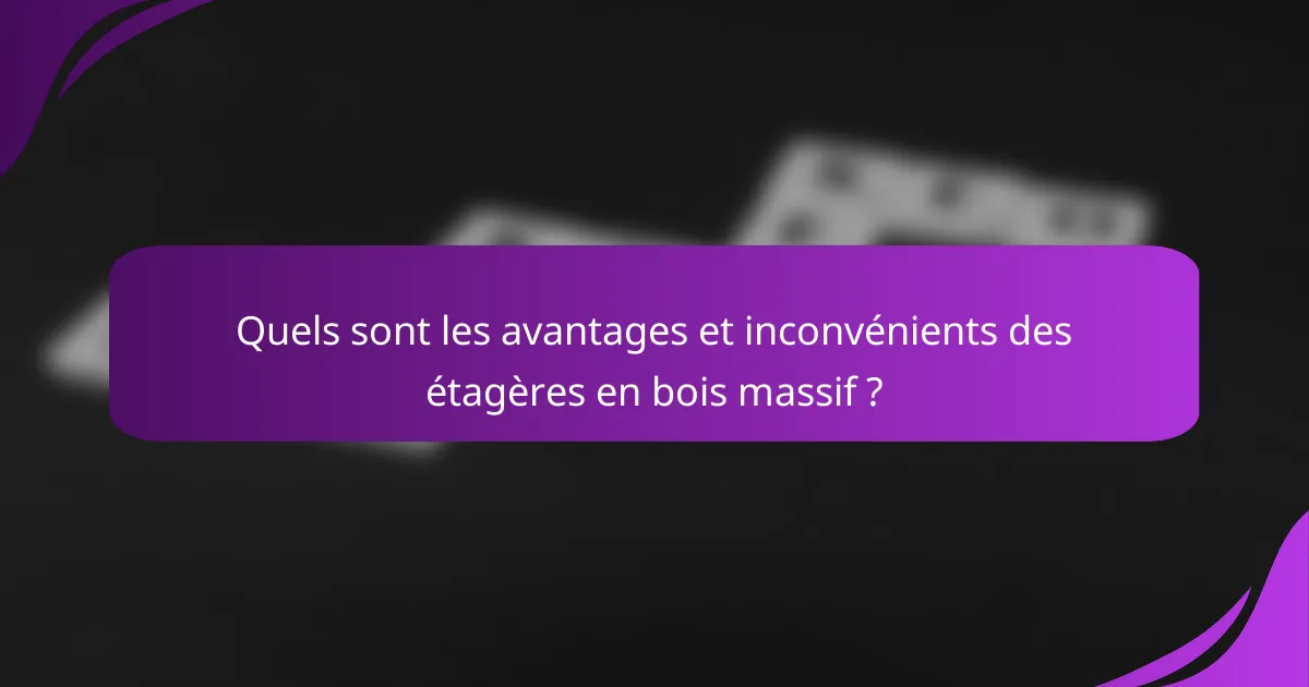 Quels sont les avantages et inconvénients des étagères en bois massif ?