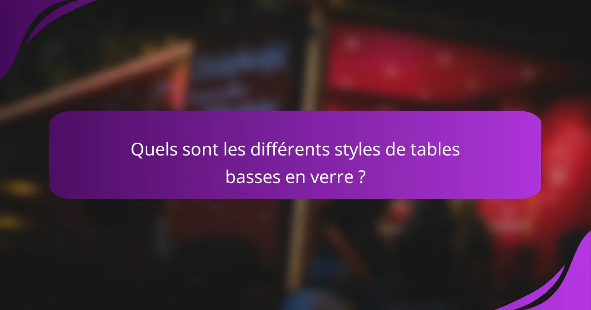 Quels sont les différents styles de tables basses en verre ?