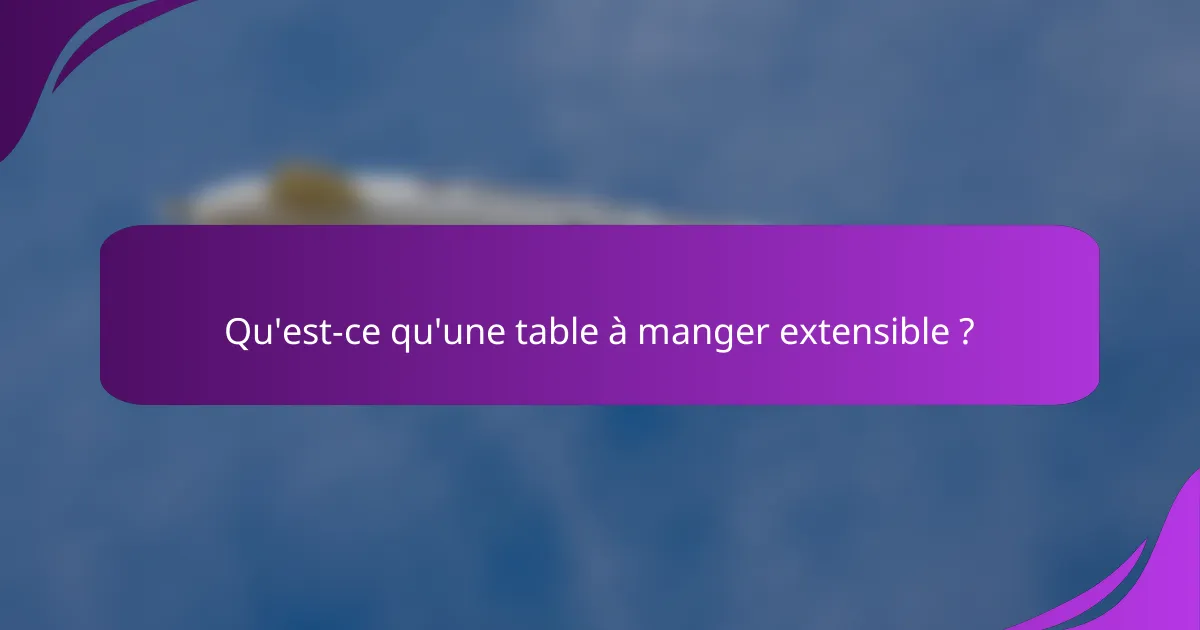 Qu'est-ce qu'une table à manger extensible ?